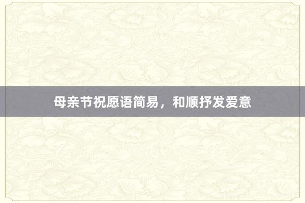 母亲节祝愿语简易，和顺抒发爱意