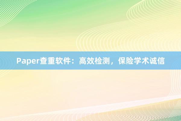 Paper查重软件:高效检测,保险学术诚信